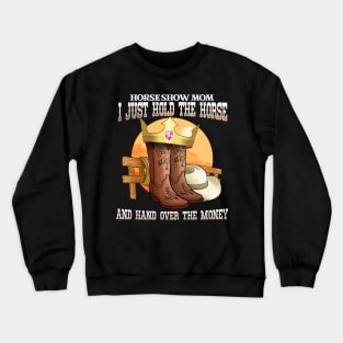 Horse Show Mom I Just Hold The Horse And Hand Over The Money Crewneck Sweatshirt